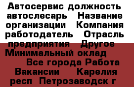 Автосервис-должность автослесарь › Название организации ­ Компания-работодатель › Отрасль предприятия ­ Другое › Минимальный оклад ­ 40 000 - Все города Работа » Вакансии   . Карелия респ.,Петрозаводск г.